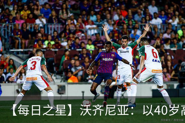 【每日之星】沃齐尼亚：以40岁高龄零封西班牙 让世界认识佛得角