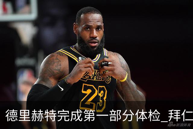 德里赫特完成第一部分体检 拜仁转会支出欧洲第一