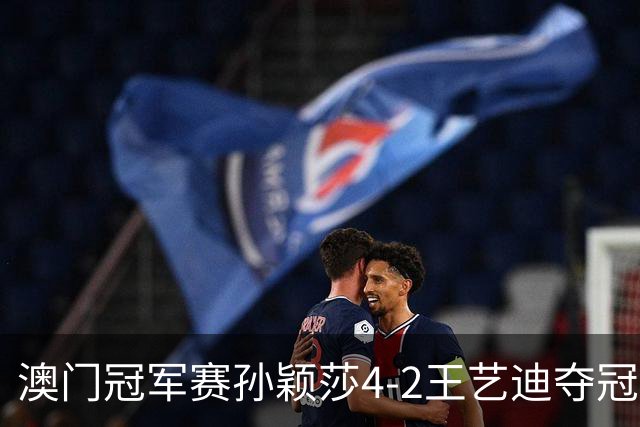 澳门冠军赛孙颖莎4-2王艺迪夺冠 林诗栋横扫邱党
